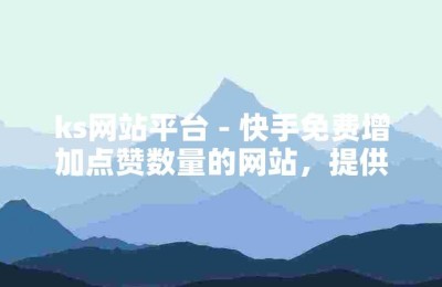 KS低价粉丝自助下单平台-在线享点赞福利及低价业务办理