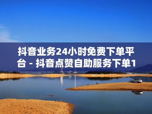 全网业务自助下单平台-抖音点赞业务自主