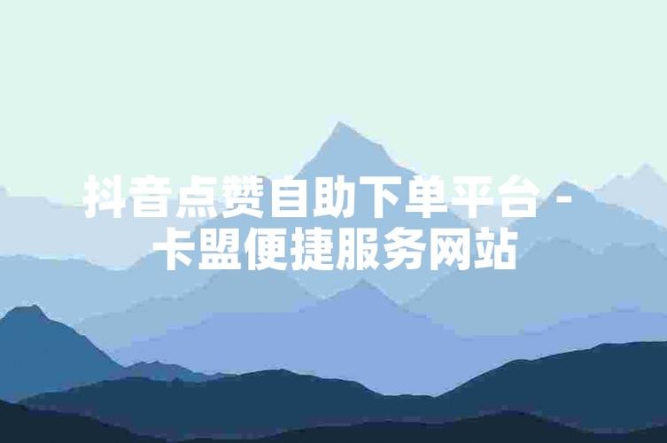 点赞自助业务下单网站-抖音点赞自助网站低价