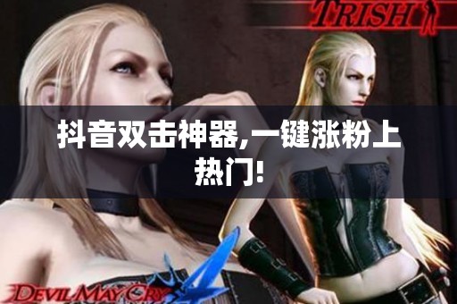 抖音双击神器,一键涨粉上热门! 抖音双击神器,一键涨粉上热门!