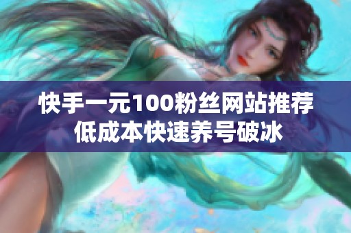快手一元100粉丝网站推荐 低成本快速养号破冰