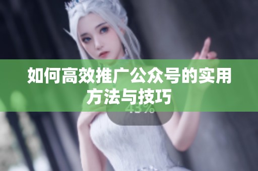 如何高效推广公众号的实用方法与技巧