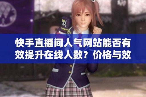 快手直播间人气网站能否有效提升在线人数?价格与效果全面解析 快手直播间人气网站能否有效提升在线人数?价格与效果全面解析