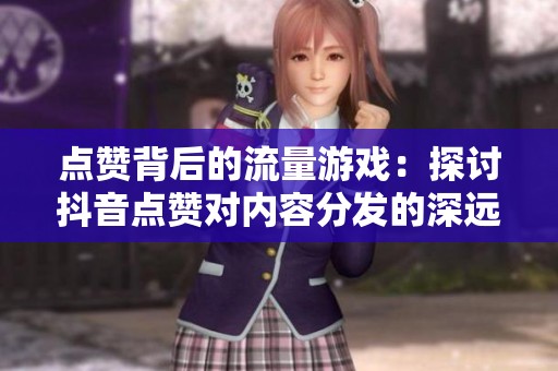 点赞背后的流量游戏：探讨抖音点赞对内容分发的深远影响