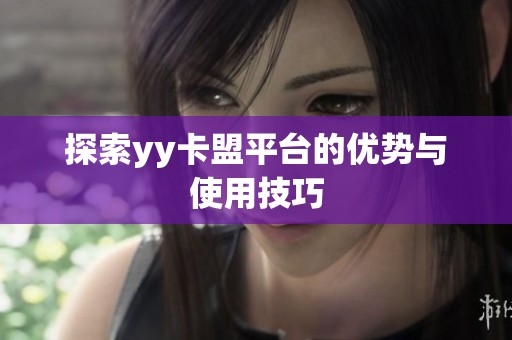 探索yy卡盟平台的优势与使用技巧