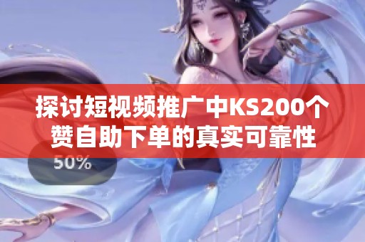 探讨短视频推广中KS200个赞自助下单的真实可靠性 探讨短视频推广中KS200个赞自助下单的真实可靠性