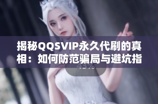 揭秘QQSVIP永久代刷的真相：如何防范骗局与避坑指南
