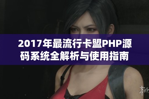 2017年最流行卡盟PHP源码系统全解析与使用指南