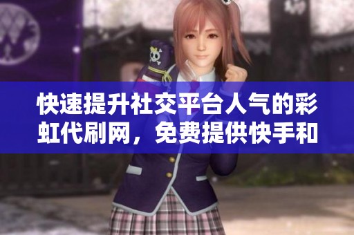 快速提升社交平台人气的彩虹代刷网，免费提供快手和<a href=