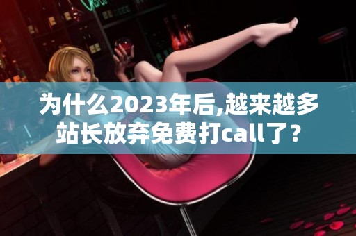 为什么2023年后,越来越多站长放弃免费打call了？