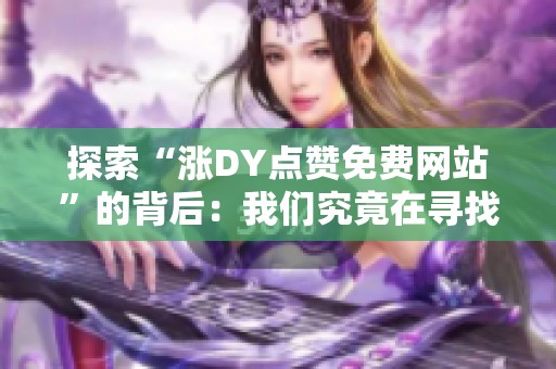 探索“涨DY点赞免费网站”的背后：我们究竟在寻找什么？