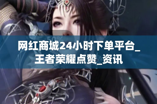 网红商城24小时下单平台_王者荣耀点赞_资讯