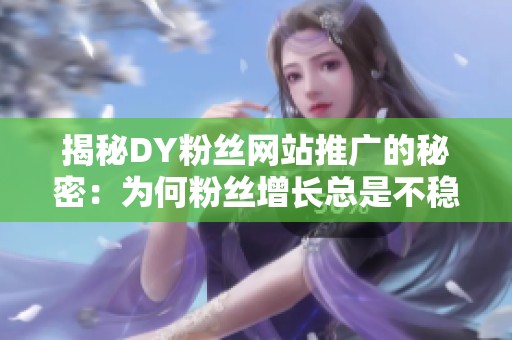 揭秘DY粉丝网站推广的秘密：为何粉丝增长总是不稳定？