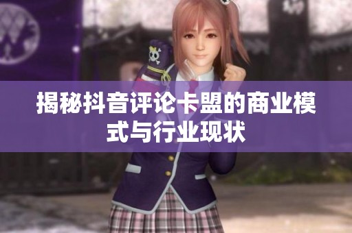 揭秘抖音评论卡盟的商业模式与行业现状
