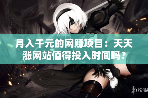 月入千元的网赚项目：天天涨网站值得投入时间吗？