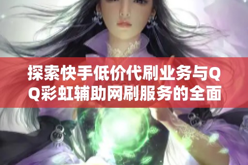 探索快手低价代刷业务与QQ彩虹辅助网刷服务的全面解析