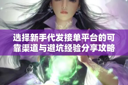 选择新手代发接单平台的可靠渠道与避坑经验分享攻略