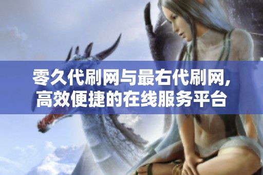 零久代刷网与最右代刷网,高效便捷的在线服务平台