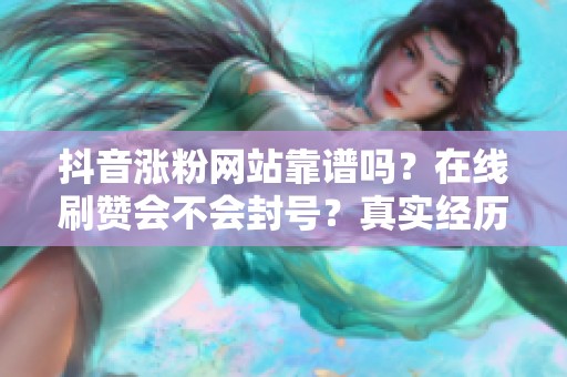 抖音涨粉网站靠谱吗？在线刷赞会不会封号？真实经历分享