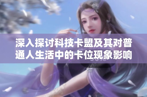 深入探讨科技卡盟及其对普通人生活中的卡位现象影响