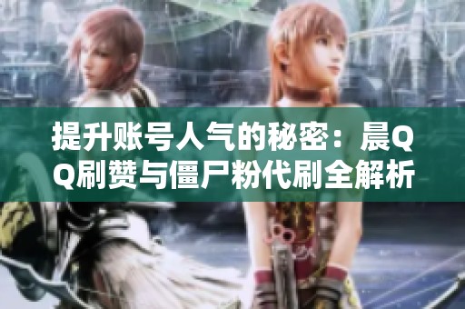 提升账号人气的秘密：晨QQ刷赞与僵尸粉代刷全解析