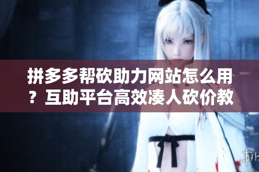 拼多多帮砍助力网站怎么用？互助平台高效凑人砍价教程