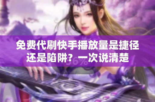 免费代刷快手播放量是捷径还是陷阱？一次说清楚