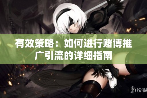 有效策略：如何进行赌博推广引流的详细指南