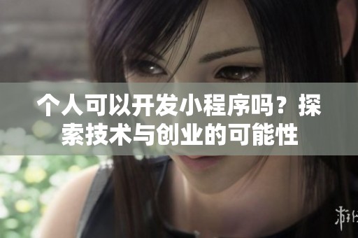 个人可以开发小程序吗？探索技术与创业的可能性