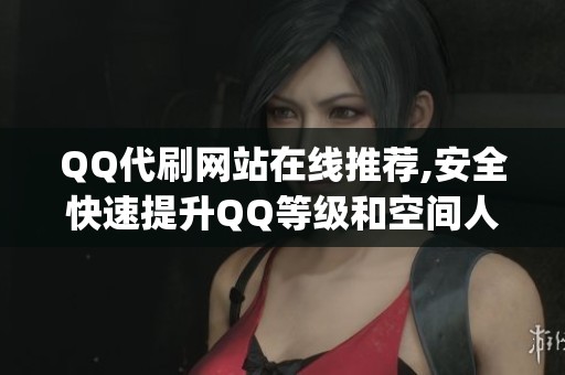QQ代刷网站在线推荐,安全快速提升QQ等级和空间人气_1