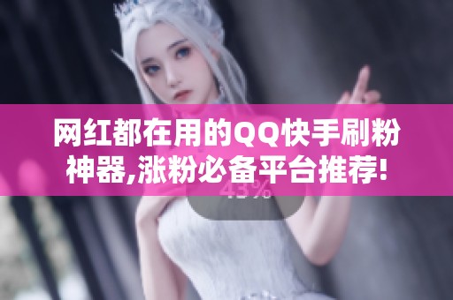 网红都在用的QQ快手刷粉神器,涨粉必备平台推荐!