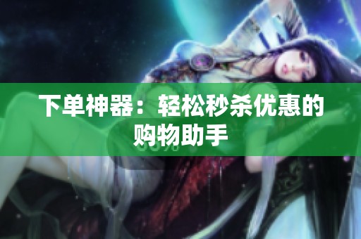 下单神器：轻松秒杀优惠的购物助手