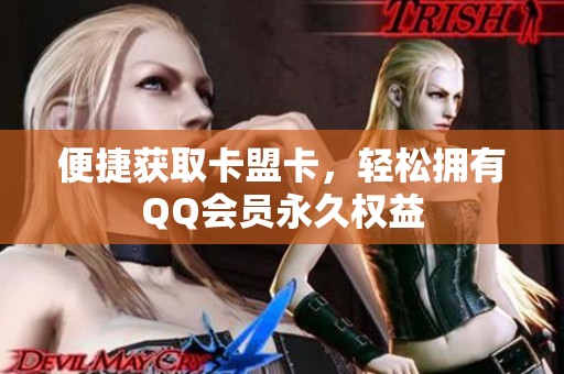 便捷获取卡盟卡，轻松拥有QQ会员永久权益