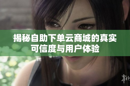 揭秘自助下单云商城的真实可信度与用户体验