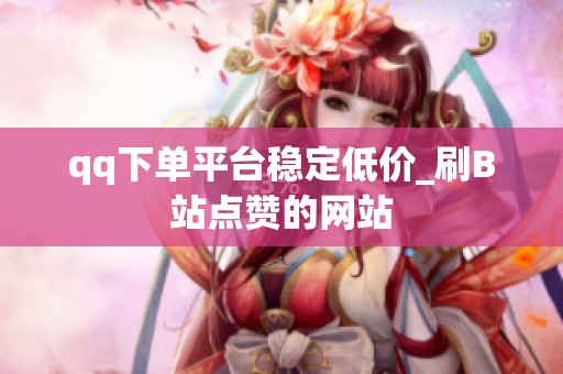 qq下单平台稳定低价_刷B站点赞的网站
