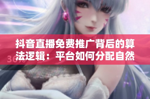 抖音直播免费推广背后的算法逻辑：平台如何分配自然流量与点赞？