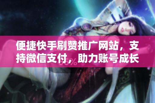 便捷快手刷赞推广网站，支持微信支付，助力账号成长