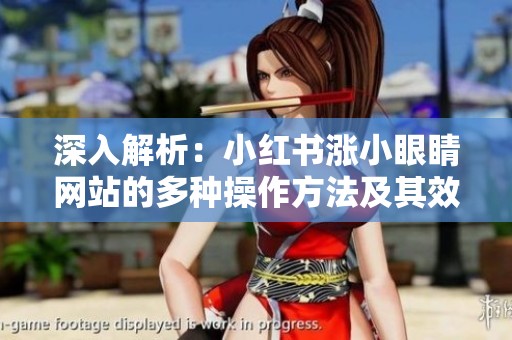 深入解析：小红书涨小眼睛网站的多种操作方法及其效果差异