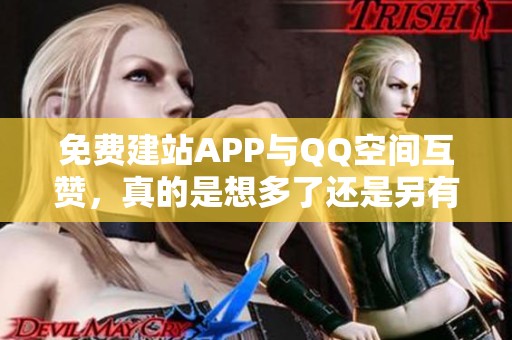 免费建站APP与QQ空间互赞,真的是想多了还是另有玄机? 免费建站APP与QQ空间互赞,真的是想多了还是另有玄机?