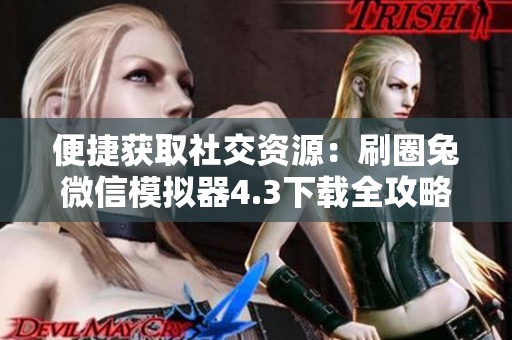 便捷获取社交资源：刷圈兔微信模拟器4.3下载全攻略