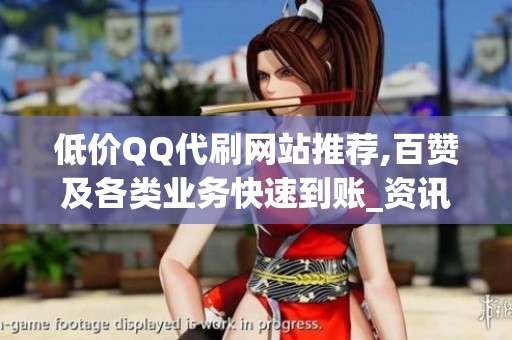 低价QQ代刷网站推荐,百赞及各类业务快速到账_资讯