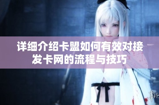 详细介绍卡盟如何有效对接发卡网的流程与技巧