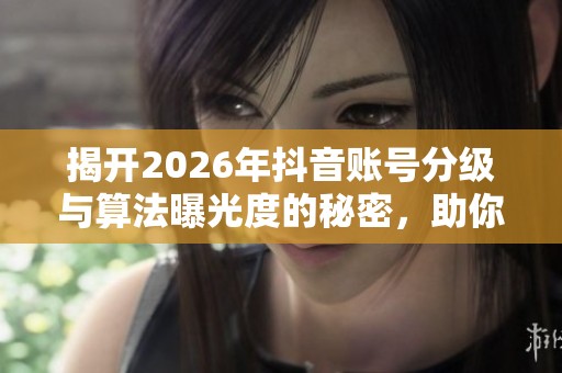 揭开2026年抖音账号分级与算法曝光度的秘密，助你突破播放量瓶颈