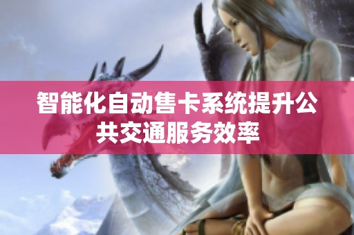 智能化自动售卡系统提升公共交通服务效率