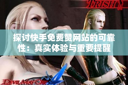 探讨快手免费赞网站的可靠性：真实体验与重要提醒