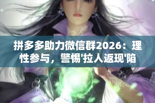 拼多多助力微信群2026：理性参与，警惕\'拉人返现\'陷阱