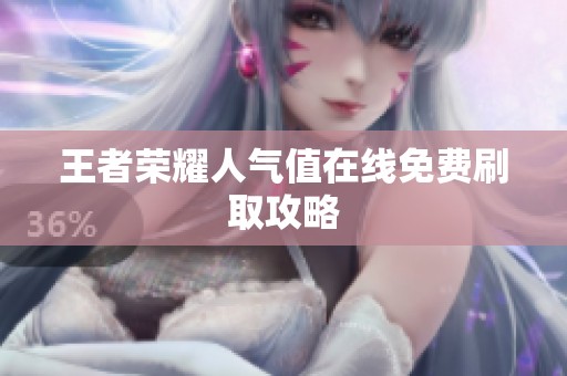 王者荣耀人气值在线免费刷取攻略 王者荣耀人气值在线免费刷取攻略
