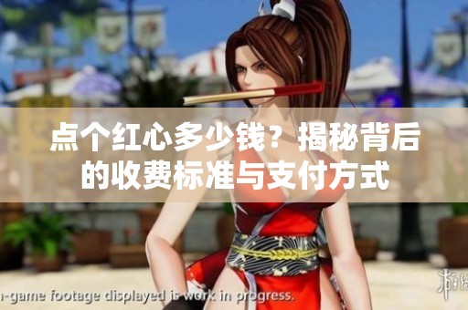 点个红心多少钱？揭秘背后的收费标准与支付方式