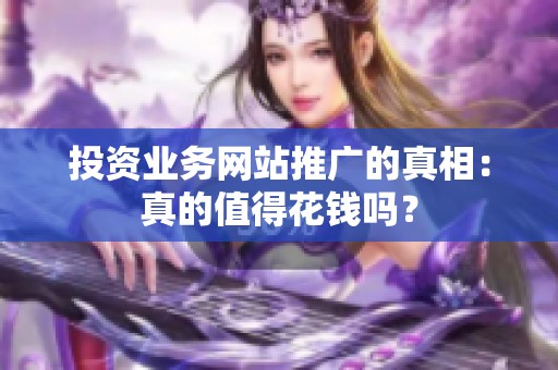 投资业务网站推广的真相:真的值得花钱吗? 投资业务网站推广的真相:真的值得花钱吗?