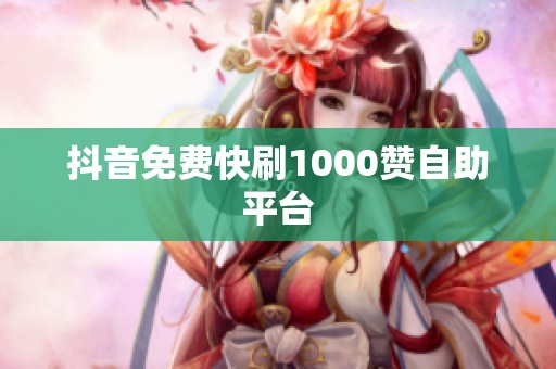 抖音免费快刷1000赞自助平台